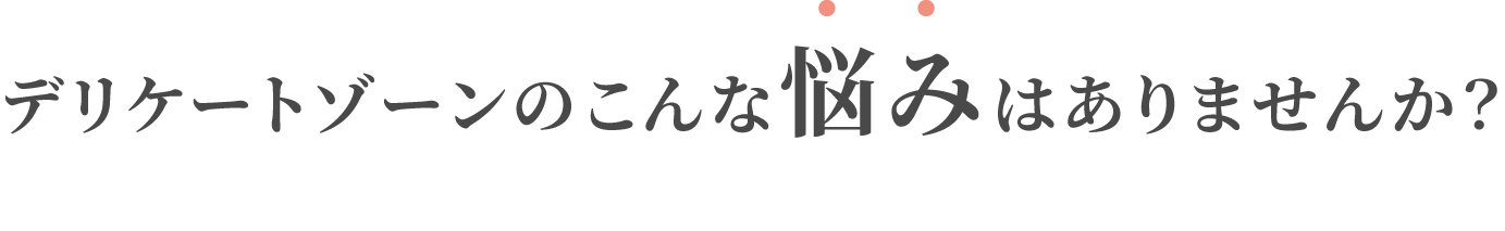 デリケートゾーンのこんな悩みはありませんか？
